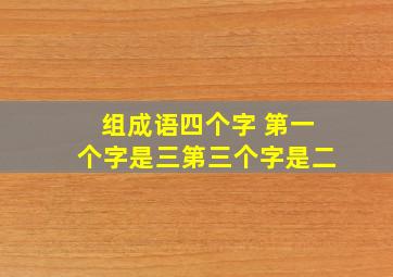 组成语四个字 第一个字是三第三个字是二